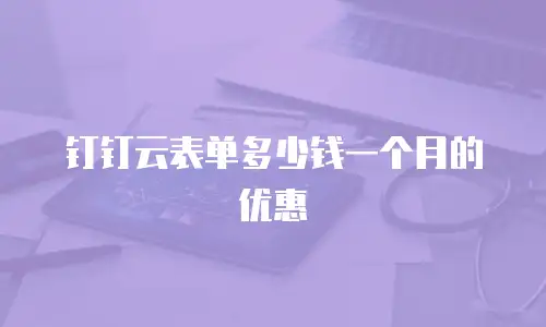 钉钉云表单多少钱一个月的优惠