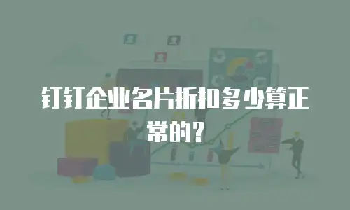钉钉企业名片折扣多少算正常的？