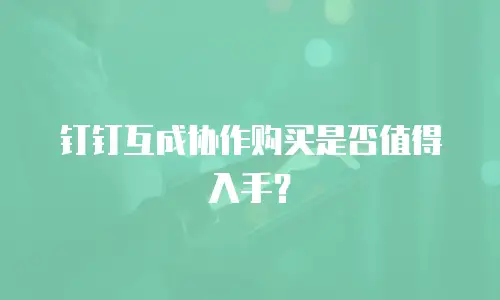 钉钉互成协作购买是否值得入手？