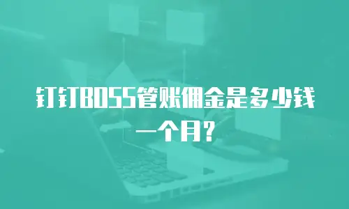 钉钉BOSS管账佣金是多少钱一个月？