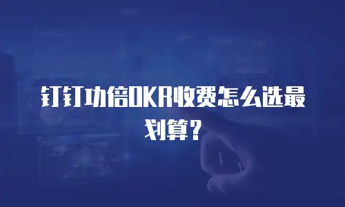 钉钉功倍OKR收费怎么选最划算？