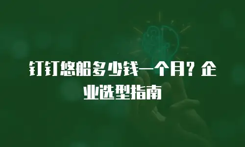 钉钉悠船多少钱一个月？企业选型指南