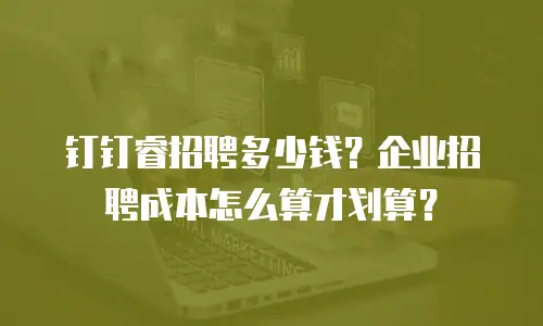 钉钉睿招聘多少钱？企业招聘成本怎么算才划算？