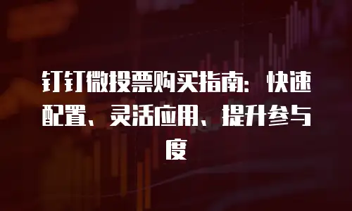 钉钉微投票购买指南：快速配置、灵活应用、提升参与度