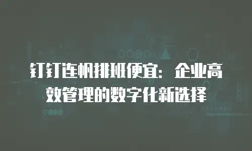 钉钉连帆排班便宜：企业高效管理的数字化新选择