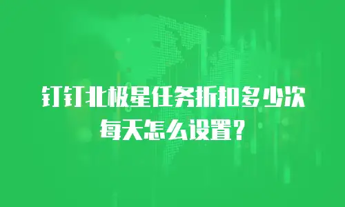 钉钉北极星任务折扣多少次每天怎么设置？