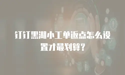 钉钉黑湖小工单返点怎么设置才最划算？