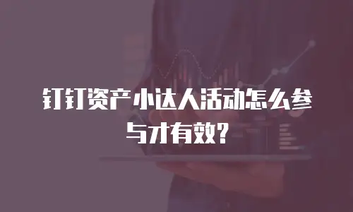 钉钉资产小达人活动怎么参与才有效？