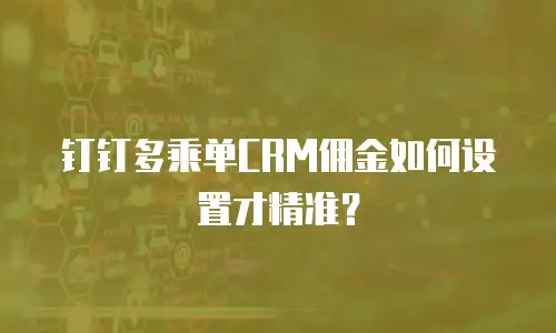钉钉多乘单CRM佣金如何设置才精准？