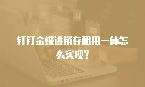 钉钉金蝶进销存租用一体怎么实现？