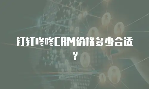 钉钉咚咚CRM价格多少合适？
