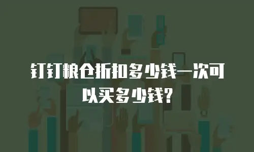 钉钉粮仓折扣多少钱一次可以买多少钱？