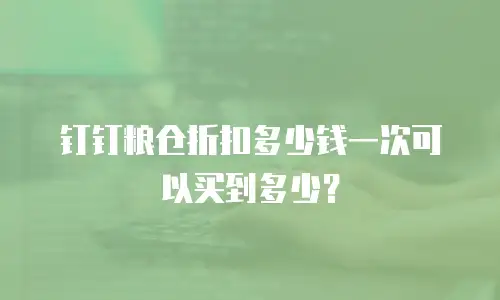 钉钉粮仓折扣多少钱一次可以买到多少？