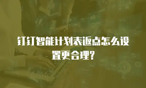 钉钉智能计划表返点怎么设置更合理？
