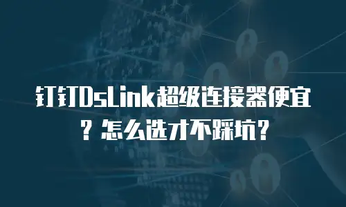 钉钉DsLink超级连接器便宜？怎么选才不踩坑？