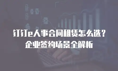 钉钉e人事合同租赁怎么选？企业签约场景全解析