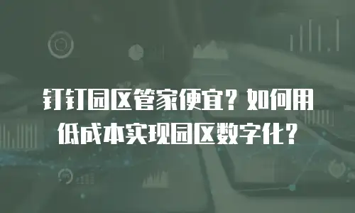钉钉园区管家便宜？如何用低成本实现园区数字化？