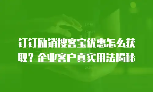 钉钉励销搜客宝优惠怎么获取？企业客户真实用法揭秘