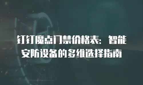 钉钉魔点门禁价格表：智能安防设备的多维选择指南