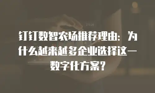 钉钉数智农场推荐理由：为什么越来越多企业选择这一数字化方案？