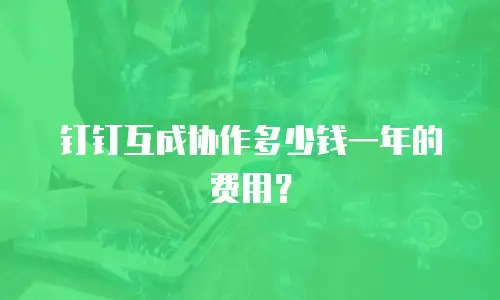 钉钉互成协作多少钱一年的费用？