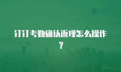 钉钉考勤确认返现怎么操作？