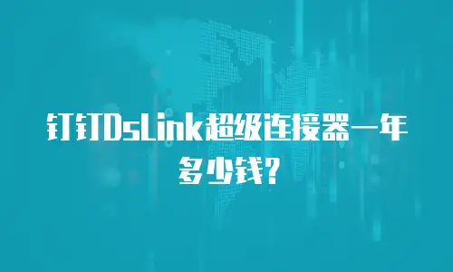 钉钉DsLink超级连接器一年多少钱？