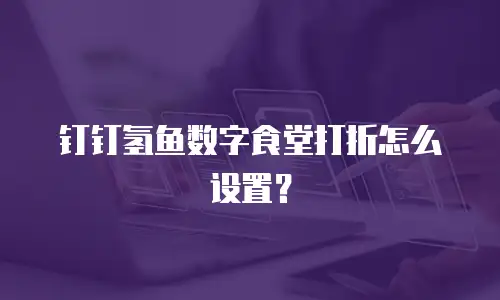 钉钉氢鱼数字食堂打折怎么设置？