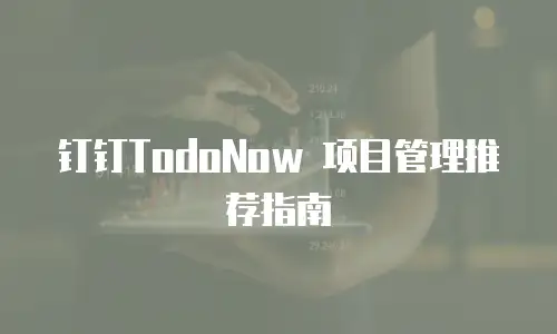 钉钉TodoNow 项目管理推荐指南