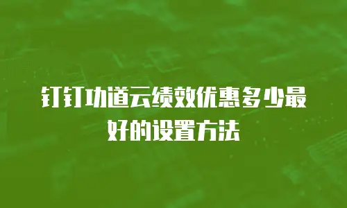 钉钉功道云绩效优惠多少最好的设置方法