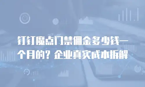 钉钉魔点门禁佣金多少钱一个月的？企业真实成本拆解
