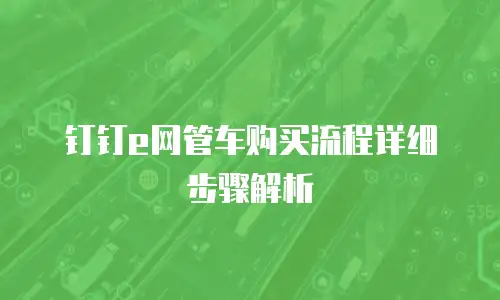 钉钉e网管车购买流程详细步骤解析