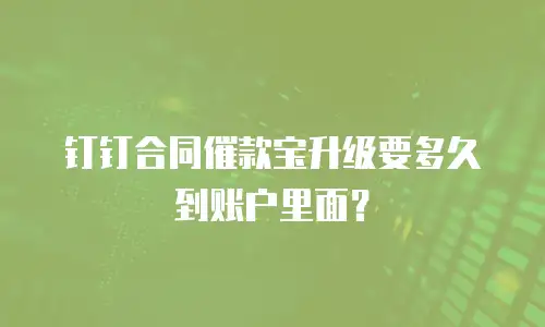 钉钉合同催款宝升级要多久到账户里面？