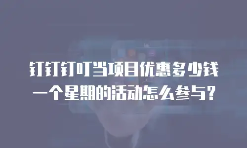 钉钉钉叮当项目优惠多少钱一个星期的活动怎么参与？