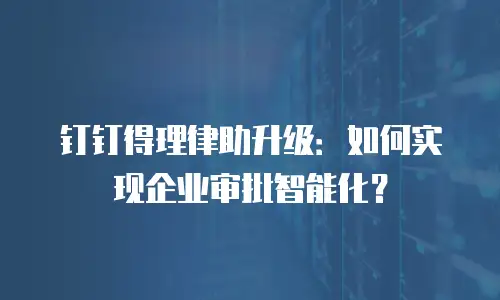 钉钉得理律助升级：如何实现企业审批智能化？