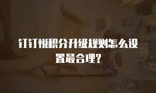 钉钉悦积分升级规则怎么设置最合理？