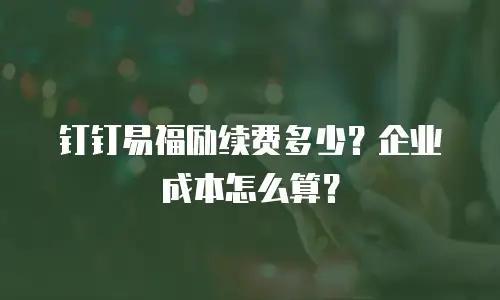 钉钉易福励续费多少？企业成本怎么算？
