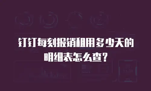 钉钉每刻报销租用多少天的明细表怎么查？
