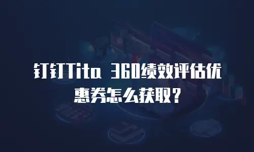 钉钉Tita 360绩效评估优惠券怎么获取？