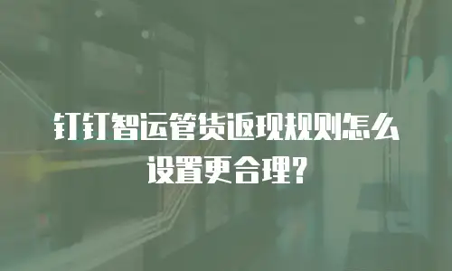 钉钉智运管货返现规则怎么设置更合理？