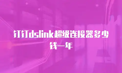 钉钉dslink超级连接器多少钱一年
