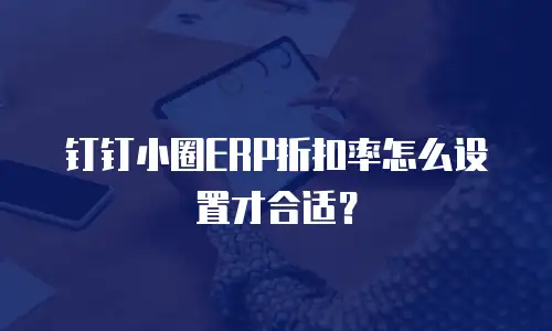 钉钉小圈ERP折扣率怎么设置才合适？