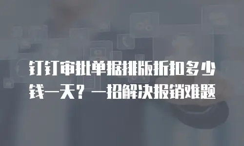 钉钉审批单据排版折扣多少钱一天？一招解决报销难题