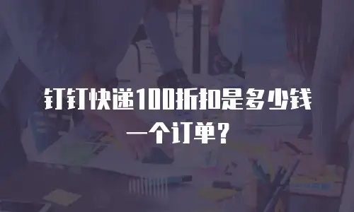 钉钉快递100折扣是多少钱一个订单？