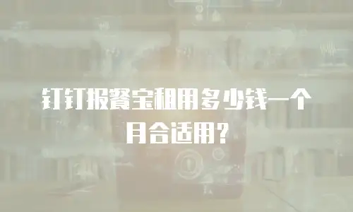 钉钉报餐宝租用多少钱一个月合适用？