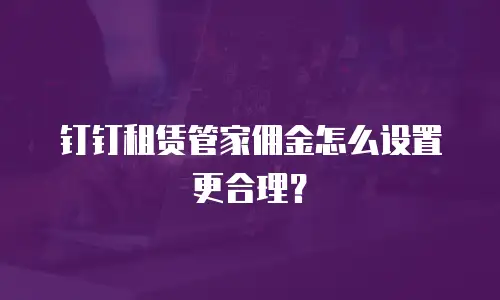 钉钉租赁管家佣金怎么设置更合理？