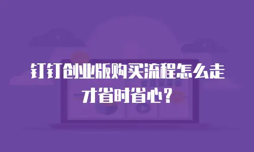 钉钉创业版购买流程怎么走才省时省心？