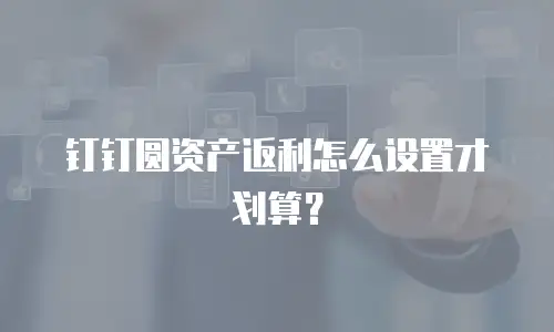 钉钉圆资产返利怎么设置才划算？