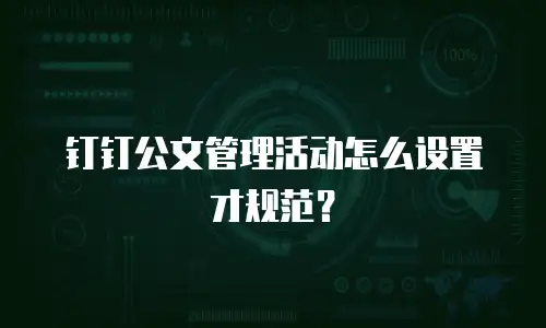 钉钉公文管理活动怎么设置才规范？