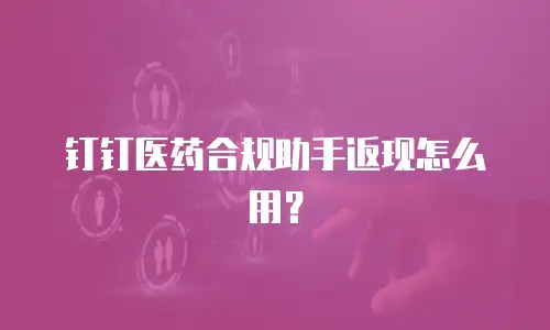 钉钉医药合规助手返现怎么用？
